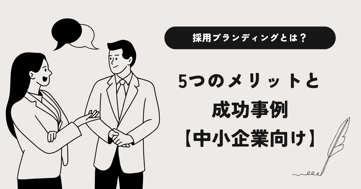 採用ブランディングとは？5つのメリットと進め方を事例付きでわかりやすく解説【中小企業向け】